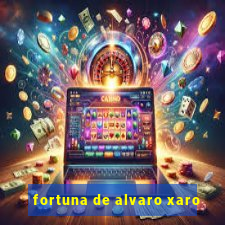 fortuna de alvaro xaro